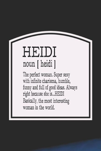 Heidi Noun [ Heidi ] the Perfect Woman Super Sexy with Infinite Charisma, Funny and Full of Good Ideas. Always Right Because She Is... Heidi