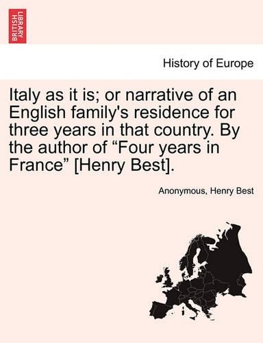 Italy as It Is; Or Narrative of an English Family's Residence for Three Years in That Country. by the Author of "Four Years in France" [Henry Best].: (English)