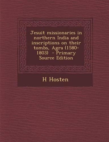Jesuit Missionaries in Northern India and Inscriptions on Their Tombs, Agra (1580-1803) - Primary Source Edition