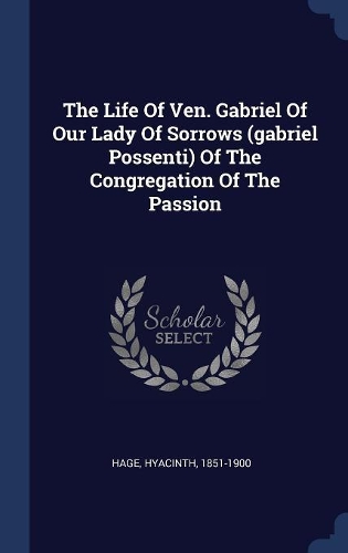 The Life Of Ven. Gabriel Of Our Lady Of Sorrows (gabriel Possenti) Of The Congregation Of The Passion