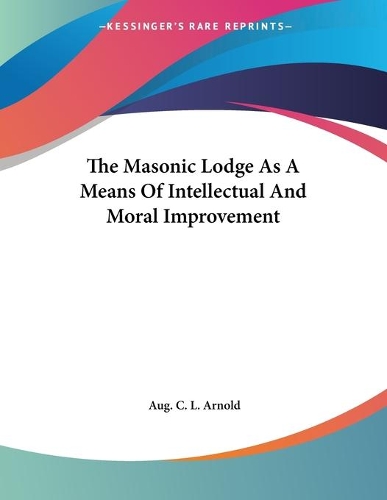 The Masonic Lodge As A Means Of Intellectual And Moral Improvement