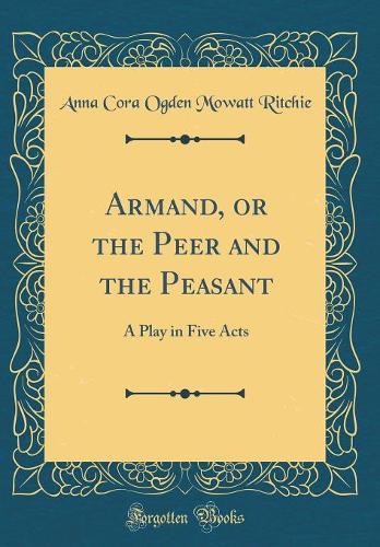 Armand, or the Peer and the Peasant: A Play in Five Acts (Classic Reprint)