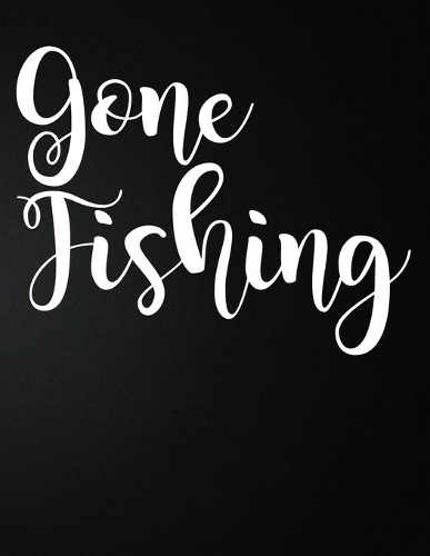 Gone Fishing: 100 Pages 8.5'' x 11'' Fishing Log Book - Notebook For The Serious Fisherman To Record Fishing Trip Experiences
