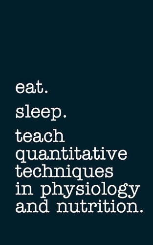 eat. sleep. teach quantitative techniques in physiology and nutrition. - Lined Notebook
