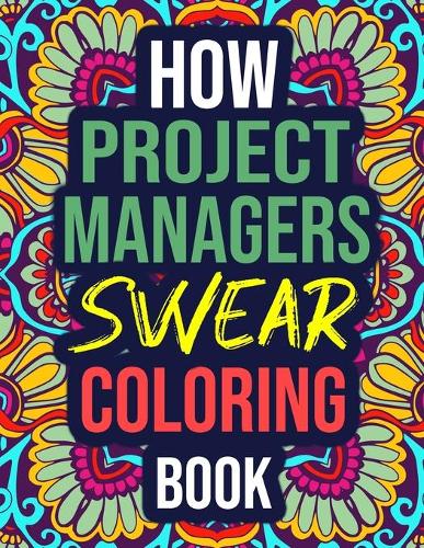 How Project Managers Swear Coloring Book: An Adult Coloring Book with Hilarious Curse Words - Funny Project Manager Gifts for Women, Men