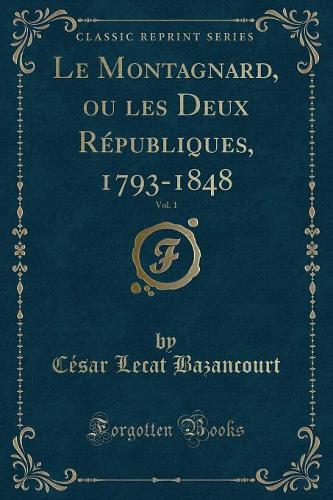 Le Montagnard, Ou Les Deux Républiques, 1793-1848, Vol. 1 (Classic Reprint)