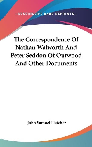 The Correspondence Of Nathan Walworth And Peter Seddon Of Outwood And Other Documents