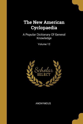 The New American Cyclopaedia: A Popular Dictionary Of General Knowledge; Volume 12
