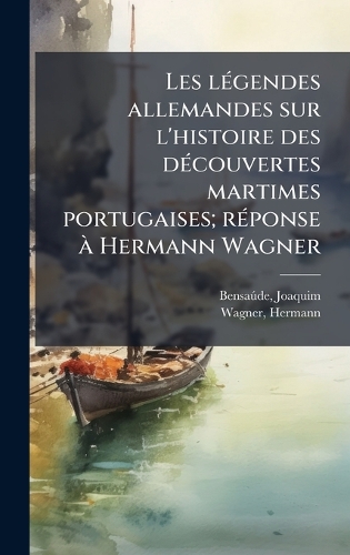 Les lÃ(c)gendes allemandes sur l'histoire des dÃ(c)couvertes martimes portugaises; rÃ(c)ponse Ã Hermann Wagner