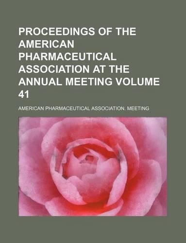 Proceedings of the American Pharmaceutical Association at the Annual Meeting Volume 41