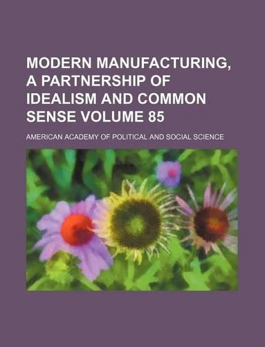 Modern Manufacturing, a Partnership of Idealism and Common Sense Volume 85