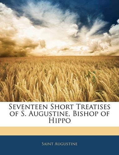 Seventeen Short Treatises of S. Augustine, Bishop of Hippo
