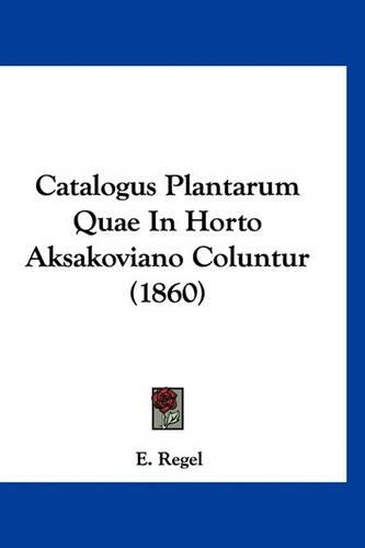 Catalogus Plantarum Quae in Horto Aksakoviano Coluntur (1860): (Latin)