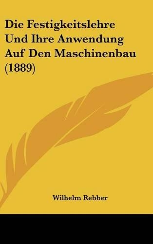 Die Festigkeitslehre Und Ihre Anwendung Auf Den Maschinenbau (1889): (German)