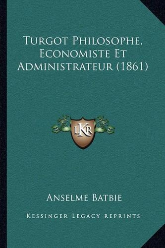 Turgot Philosophe, Economiste Et Administrateur (1861): (French)