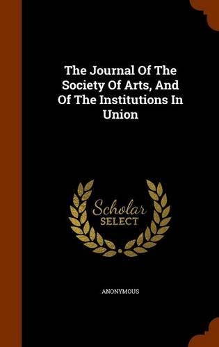 The Journal Of The Society Of Arts, And Of The Institutions In Union