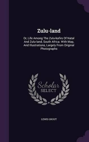 Zulu-land: Or, Life Among The Zulu-kafirs Of Natal And Zulu-land, South Africa. With Map, And Illustrations, Largely From Original Photographs