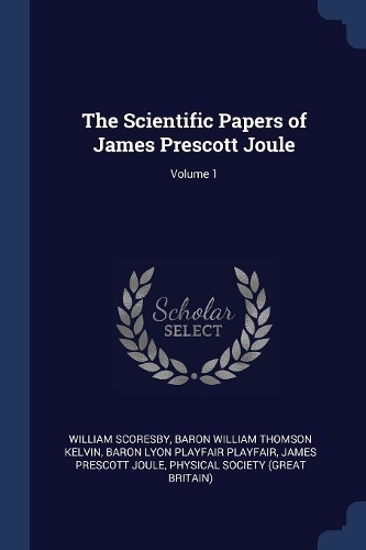 The Scientific Papers of James Prescott Joule; Volume 1