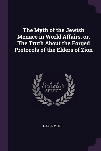 The Myth of the Jewish Menace in World Affairs, or, The Truth About the Forged Protocols of the Elders of Zion