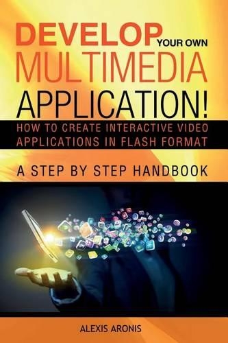 Develop Your Own Multimedia Application!: How to Create Interactive Video Applications in Flash Format