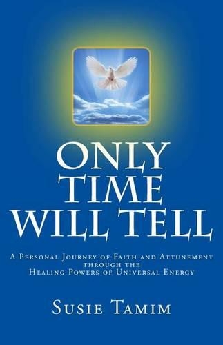 Only Time Will Tell: A Personal Journey of Faith and Attunement through the healing powers of Universal Energy(English)
