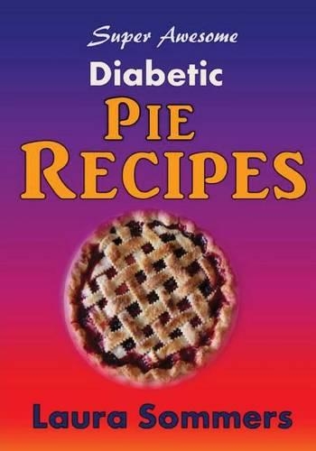 Super Awesome Sugar Free Diabetic Pie Recipes: Low Sugar Versions of Your Favorite Pies(English)