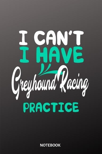 I cant I have greyhound racing practice Notebook: 6x9 - training journal - notebook - 120 pages - workout - greyhound racing