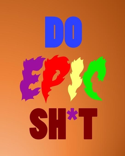 Do Epic Sh*t