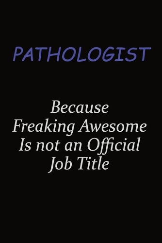 Pathologist Because Freaking Awesome Is Not An Official Job Title