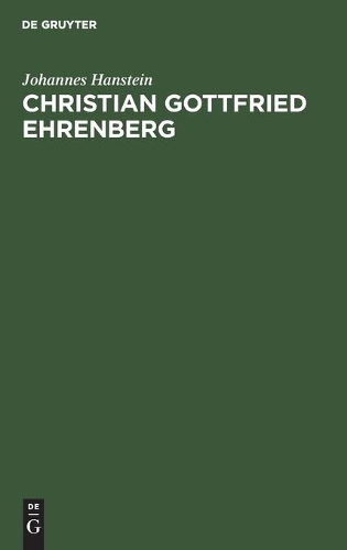 Christian Gottfried Ehrenberg: Ein Tagwerk Auf Dem Felde Der Naturforschung Des Neunzehnten Jahrhunderts