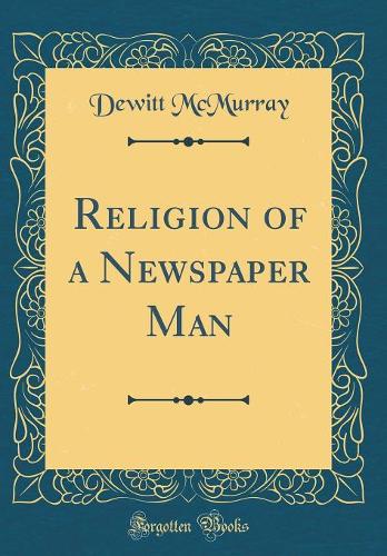Religion of a Newspaper Man (Classic Reprint)