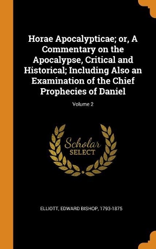 Horae Apocalypticae; or, A Commentary on the Apocalypse, Critical and Historical; Including Also an Examination of the Chief Prophecies of Daniel; Volume 2