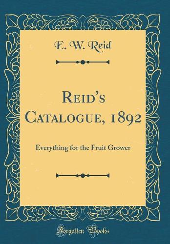 Reid's Catalogue, 1892: Everything for the Fruit Grower (Classic Reprint)