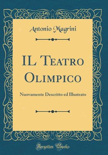 IL Teatro Olimpico: Nuovamente Descritto ed Illustrato (Classic Reprint)