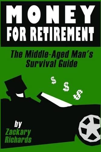 Money For Retirement: The Middle-Aged Man's Survival Guide(3 The Middle-Aged Man's Survival Guide)