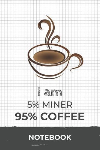 I am 5% Miner 95% Coffee Notebook: Funny Miner Coffee Journal with 110 Blank Lined Pages / Planner / Career / Co-Worker / Job Gift (6 x 9 inches in size)