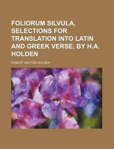 Foliorum Silvula, Selections for Translation Into Latin and Greek Verse, by H.A. Holden