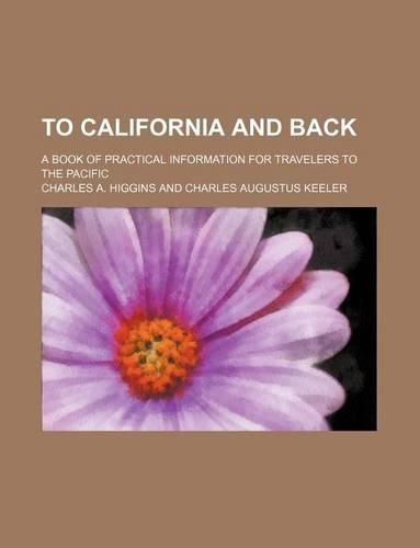 To California and Back; A Book of Practical Information for Travelers to the Pacific