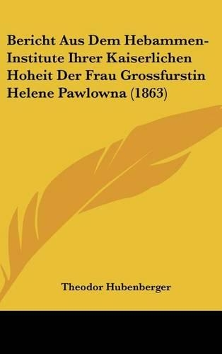 Bericht Aus Dem Hebammen-Institute Ihrer Kaiserlichen Hoheit Der Frau Grossfurstin Helene Pawlowna (1863)