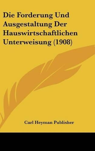 Die Forderung Und Ausgestaltung Der Hauswirtschaftlichen Unterweisung (1908)