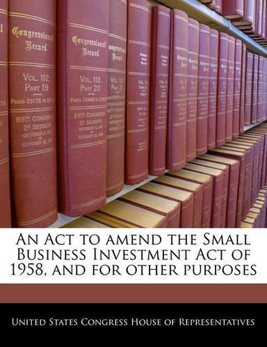 An ACT to Amend the Small Business Investment Act of 1958, and for Other Purposes