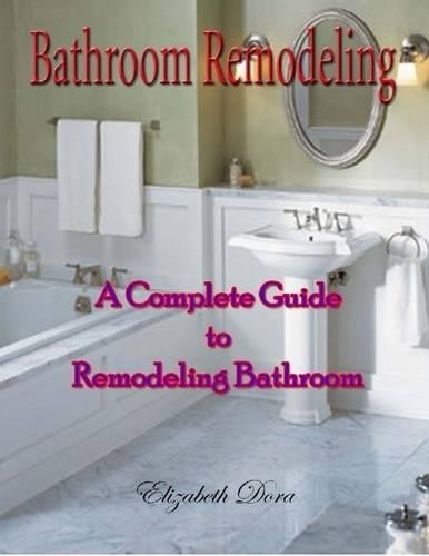 Bathroom Remodeling : A Complete Guide to Remodeling Bathroom