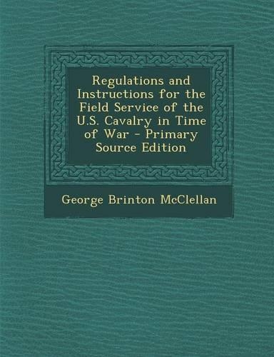Regulations and Instructions for the Field Service of the U.S. Cavalry in Time of War: (English)