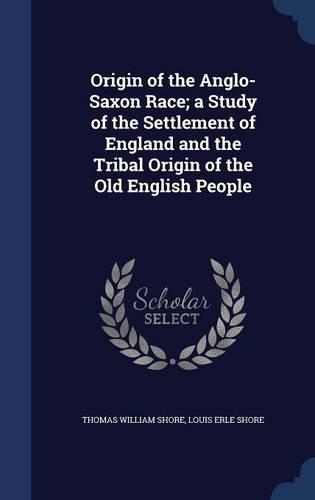 Origin of the Anglo-Saxon Race; a Study of the Settlement of England and the Tribal Origin of the Old English People