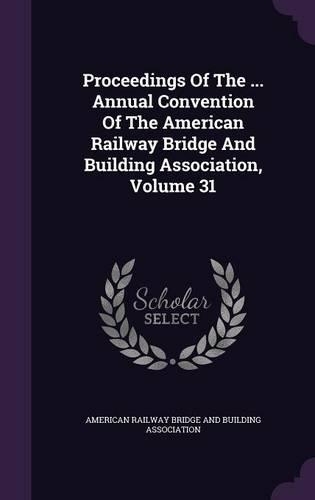 Proceedings of the ... Annual Convention of the American Railway Bridge and Building Association, Volume 31