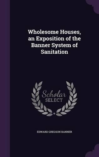 Wholesome Houses, an Exposition of the Banner System of Sanitation
