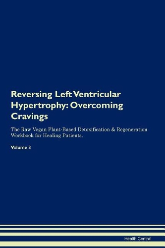 Reversing Left Ventricular Hypertrophy: Overcoming Cravings The Raw Vegan Plant-Based Detoxification & Regeneration Workbook for Healing Patients. Volume 3