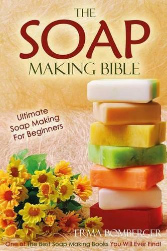 The Soap Making Bible - Ultimate Soap Making for Beginners: One of the Best Soap Making Books You Will Ever Find!(English)