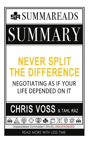 Summary of Never Split the Difference: Negotiating As If Your Life Depended On It by Chris Voss & Tahl Raz