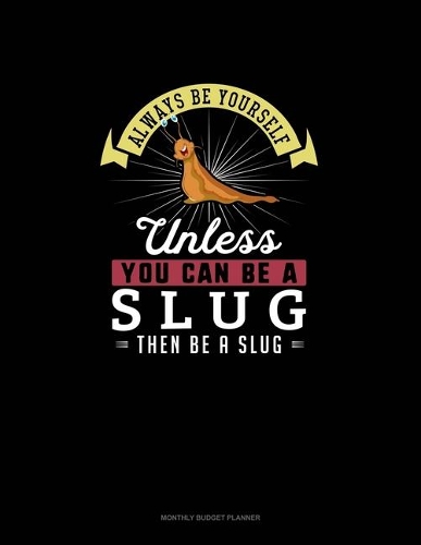 Always Be Yourself Unless You Can Be A Slug Then Be A Slug: Monthly Budget Planner(265 Monthly Budget Planner)